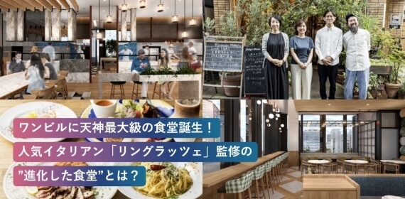ワンビルに天神最大級の食堂誕生！人気イタリアン「リングラッツェ」監修の"進化した食堂"とは？